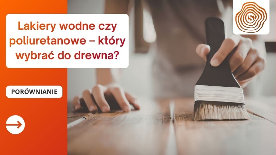 Lakiery wodne czy poliuretanowe – który wybrać do drewna?