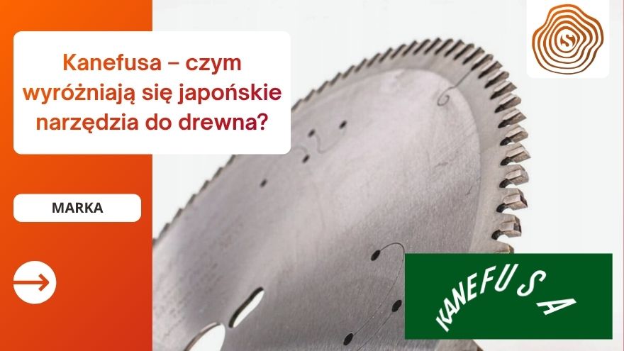 Kanefusa – czym wyróżniają się japońskie narzędzia do drewna?